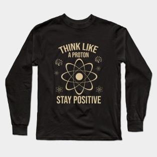 Think like a proton stay positive Long Sleeve T-Shirt